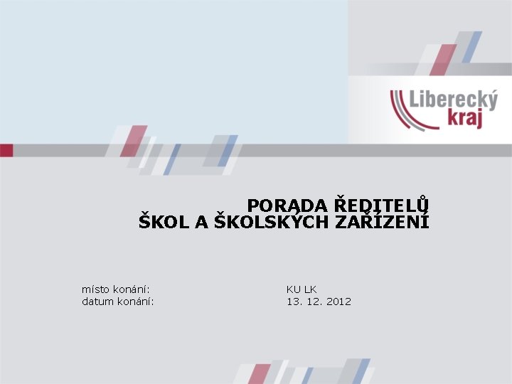 PORADA ŘEDITELŮ ŠKOL A ŠKOLSKÝCH ZAŘÍZENÍ místo konání: datum konání: KU LK 13. 12.