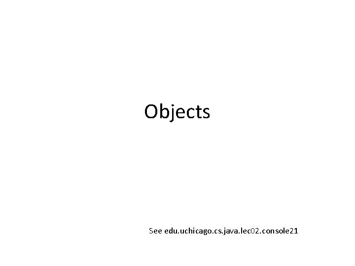 Objects See edu. uchicago. cs. java. lec 02. console 21 