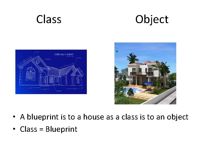 Class Object • A blueprint is to a house as a class is to