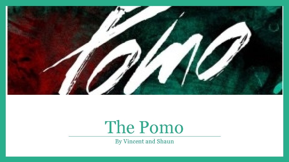 The Pomo By Vincent and Shaun 