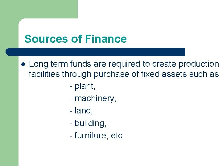 Sources of Finance l Long term funds are required to create production facilities through Sources of Finance l Long term funds are required to create production facilities through