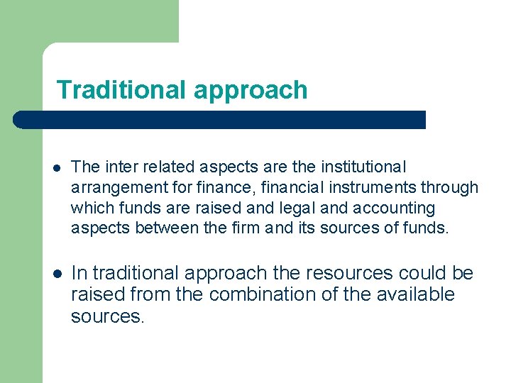 Traditional approach l The inter related aspects are the institutional arrangement for finance, financial Traditional approach l The inter related aspects are the institutional arrangement for finance, financial