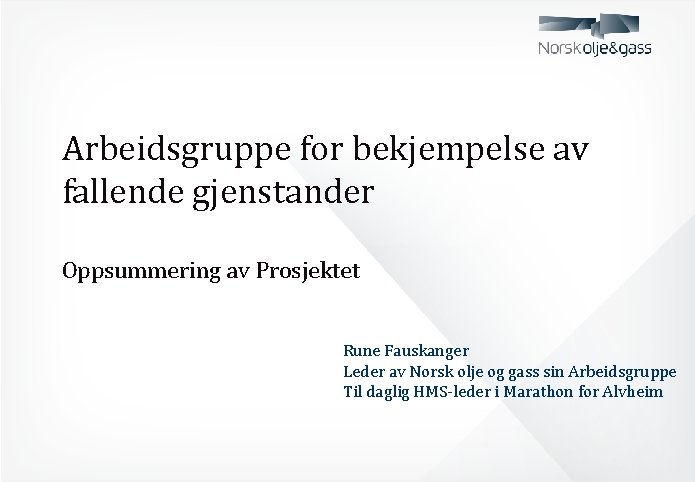 Arbeidsgruppe for bekjempelse av fallende gjenstander Oppsummering av Prosjektet Rune Fauskanger Leder av Norsk