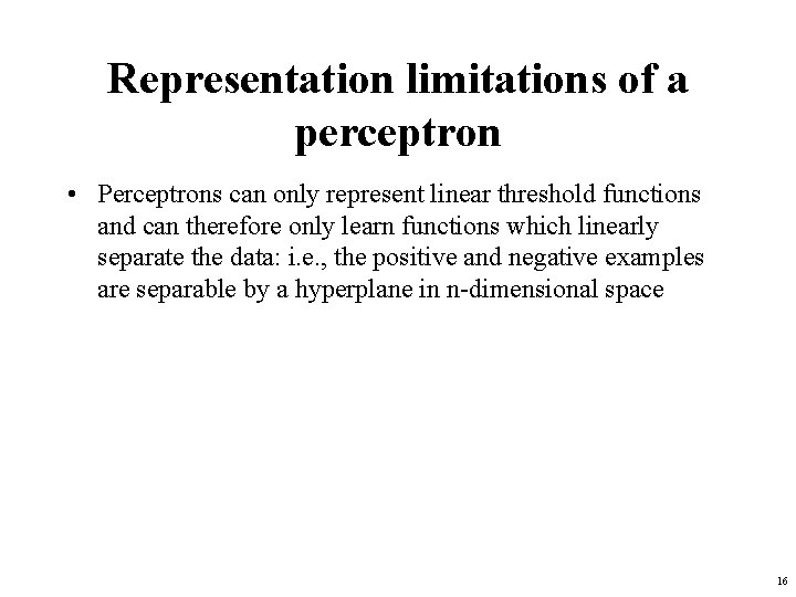 Representation limitations of a perceptron • Perceptrons can only represent linear threshold functions and