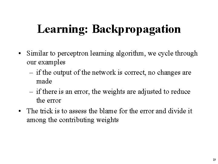 Learning: Backpropagation • Similar to perceptron learning algorithm, we cycle through our examples –