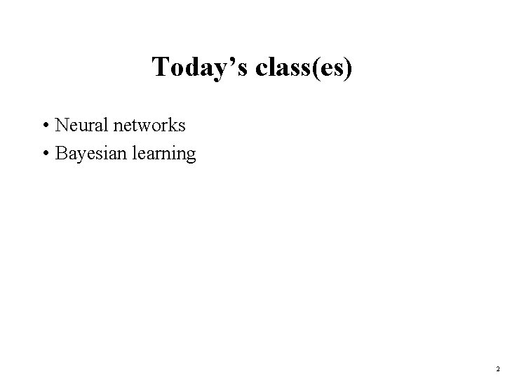 Today’s class(es) • Neural networks • Bayesian learning 2 