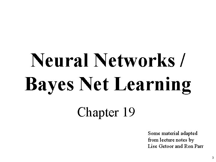 Neural Networks / Bayes Net Learning Chapter 19 Some material adapted from lecture notes