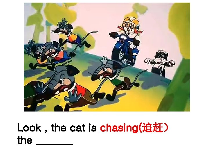 Look , the cat is chasing(追赶） the _______ 