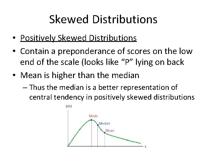 Skewed Distributions • Positively Skewed Distributions • Contain a preponderance of scores on the