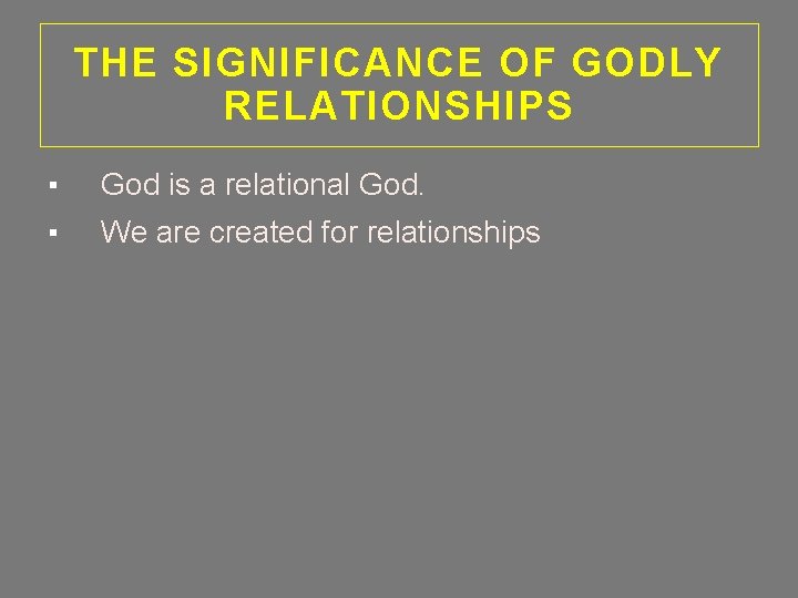 THE SIGNIFICANCE OF GODLY RELATIONSHIPS ▪ God is a relational God. ▪ We are
