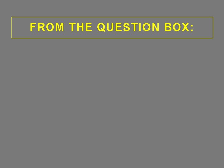 FROM THE QUESTION BOX: 