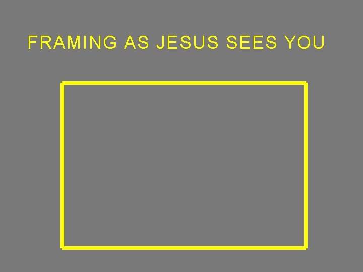 FRAMING AS JESUS SEES YOU 