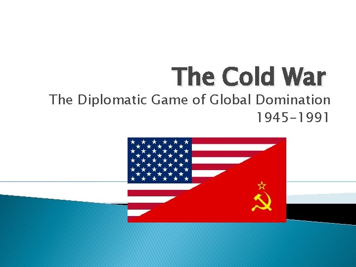 The Cold War The Diplomatic Game of Global Domination 1945 -1991 