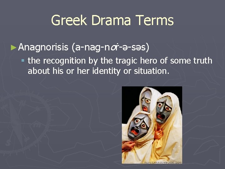 Greek Drama Terms ► Anagnorisis (a-nag-no r-ə-səs) § the recognition by the tragic hero