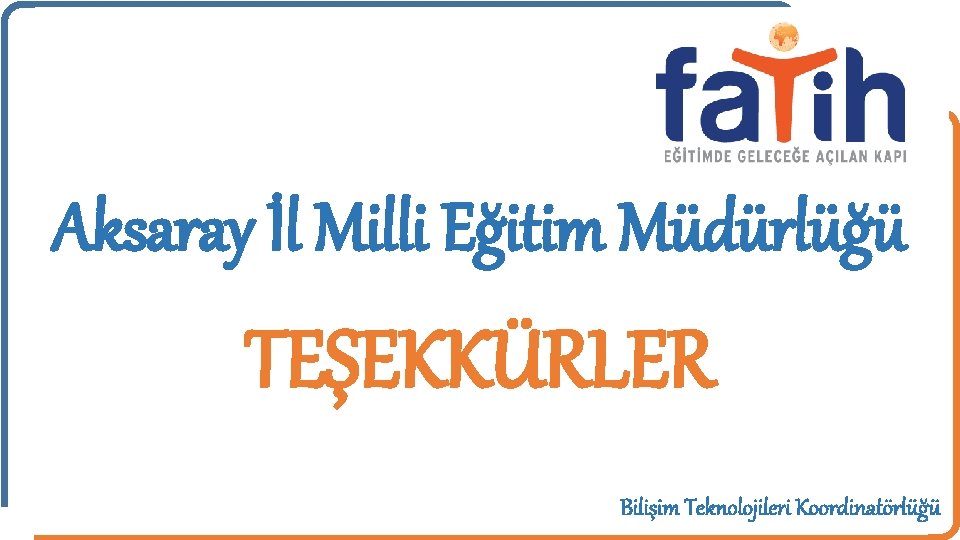 Aksaray İl Milli Eğitim Müdürlüğü TEŞEKKÜRLER Bilişim Teknolojileri Koordinatörlüğü 