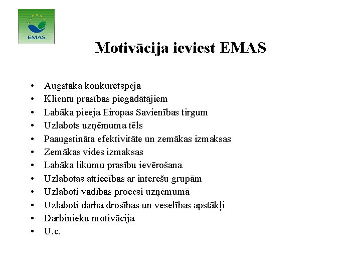Motivācija ieviest EMAS • • • Augstāka konkurētspēja Klientu prasības piegādātājiem Labāka pieeja Eiropas Motivācija ieviest EMAS • • • Augstāka konkurētspēja Klientu prasības piegādātājiem Labāka pieeja Eiropas