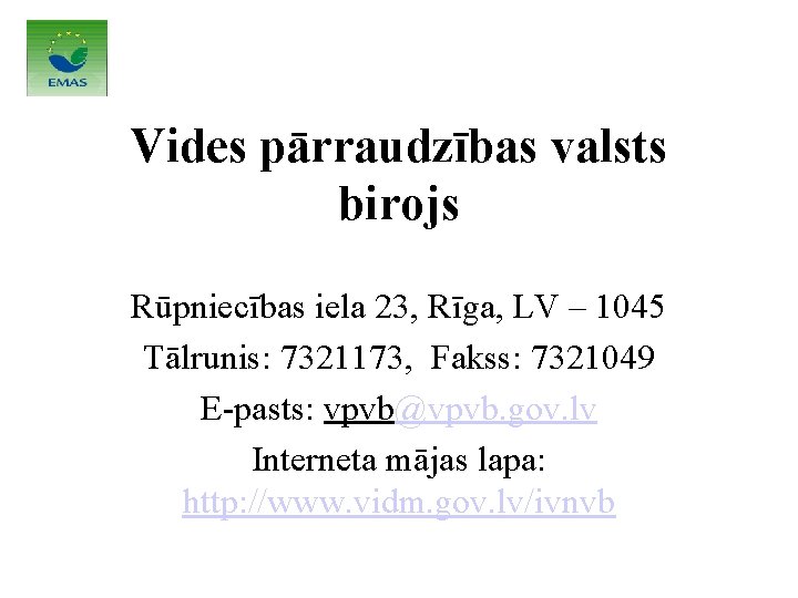 Vides pārraudzības valsts birojs Rūpniecības iela 23, Rīga, LV – 1045 Tālrunis: 7321173, Fakss: Vides pārraudzības valsts birojs Rūpniecības iela 23, Rīga, LV – 1045 Tālrunis: 7321173, Fakss: