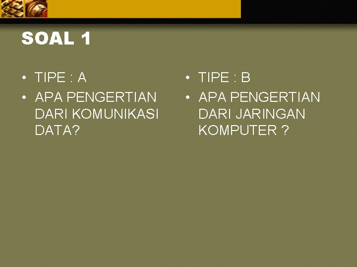 SOAL 1 • TIPE : A • APA PENGERTIAN DARI KOMUNIKASI DATA? • TIPE