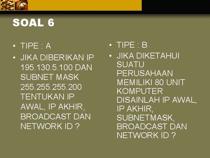 SOAL 6 • TIPE : A • JIKA DIBERIKAN IP 195. 130. 5. 100