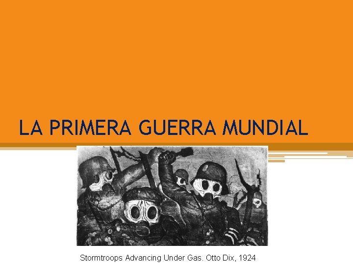 LA PRIMERA GUERRA MUNDIAL Stormtroops Advancing Under Gas. Otto Dix, 1924 