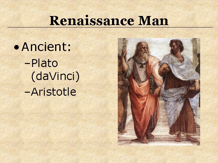 Renaissance Man • Ancient: –Plato (da. Vinci) –Aristotle Renaissance Man • Ancient: –Plato (da. Vinci) –Aristotle