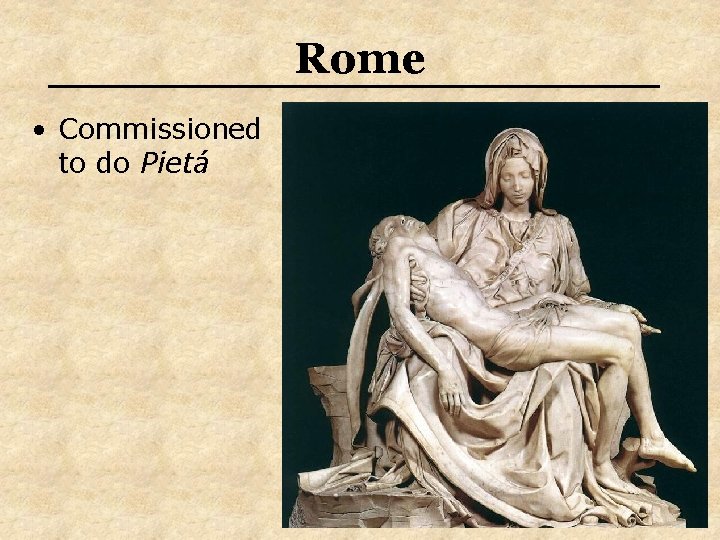 Rome • Commissioned to do Pietá Rome • Commissioned to do Pietá
