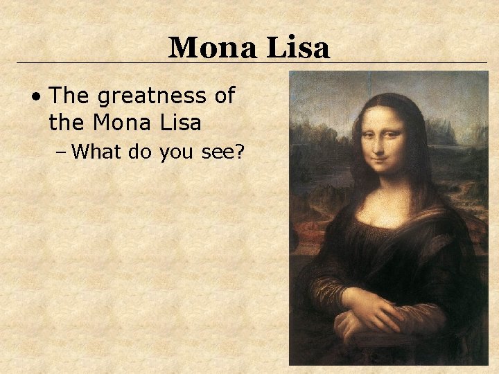 Mona Lisa • The greatness of the Mona Lisa – What do you see? Mona Lisa • The greatness of the Mona Lisa – What do you see?