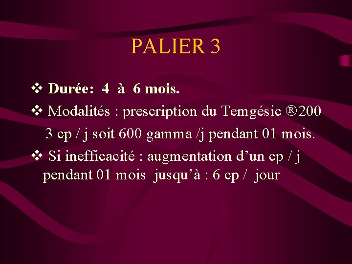 PALIER 3 v Durée: 4 à 6 mois. v Modalités : prescription du Temgésic