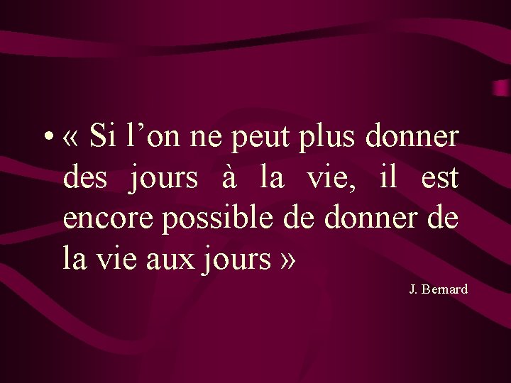  • « Si l’on ne peut plus donner des jours à la vie,