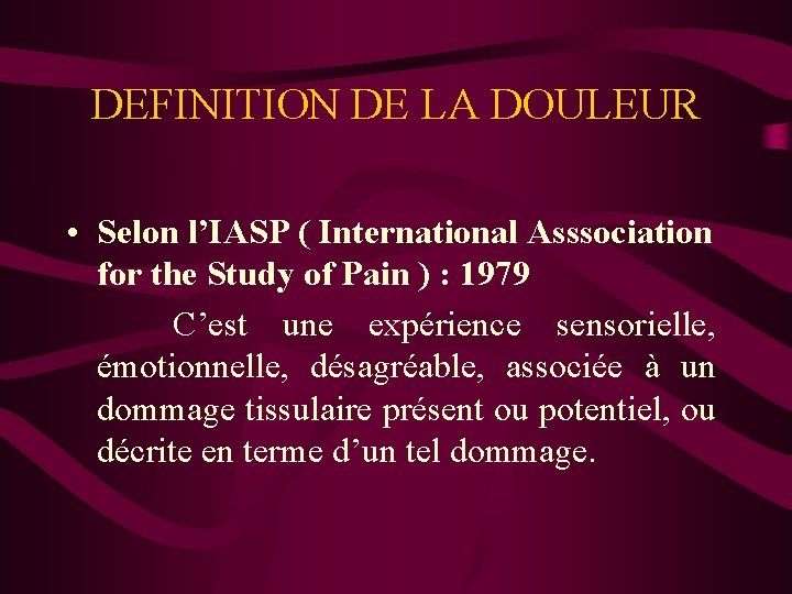 DEFINITION DE LA DOULEUR • Selon l’IASP ( International Asssociation for the Study of