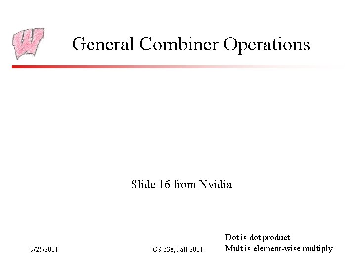 General Combiner Operations Slide 16 from Nvidia 9/25/2001 CS 638, Fall 2001 Dot is