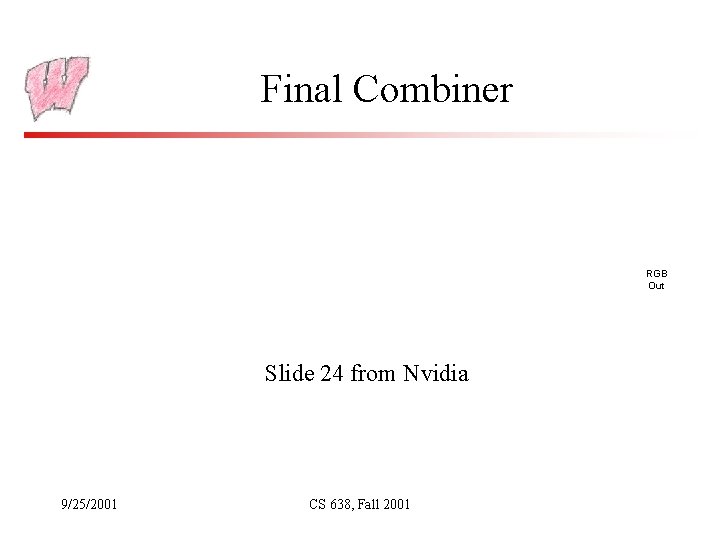Final Combiner RGB Out Slide 24 from Nvidia 9/25/2001 CS 638, Fall 2001 