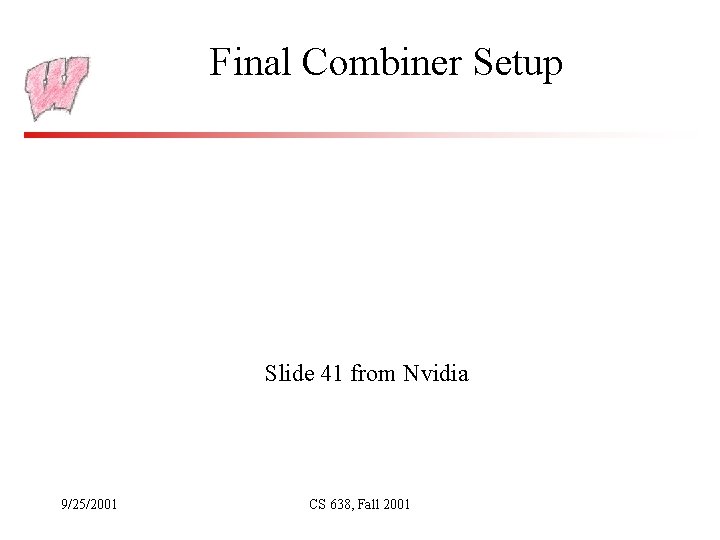 Final Combiner Setup Slide 41 from Nvidia 9/25/2001 CS 638, Fall 2001 