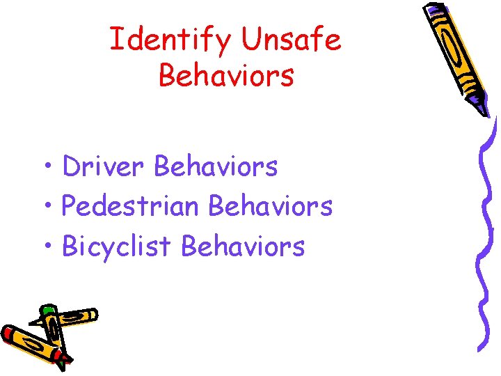 Identify Unsafe Behaviors • Driver Behaviors • Pedestrian Behaviors • Bicyclist Behaviors 