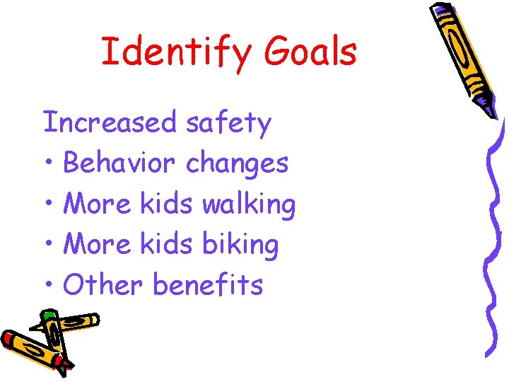 Identify Goals Increased safety • Behavior changes • More kids walking • More kids