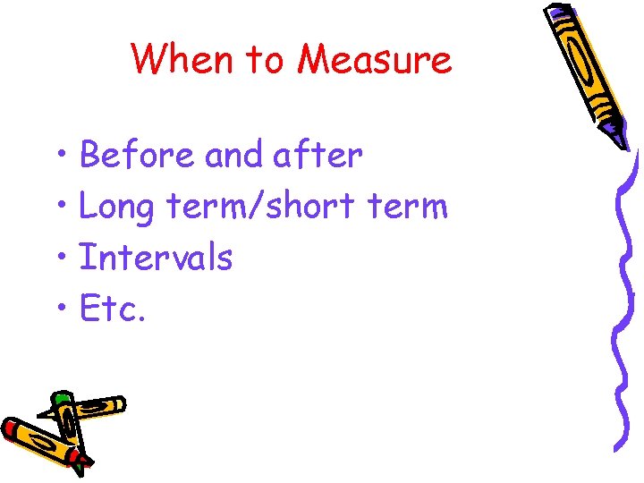 When to Measure • Before and after • Long term/short term • Intervals •