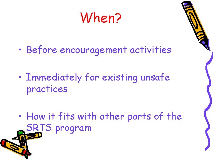 When? • Before encouragement activities • Immediately for existing unsafe practices • How it
