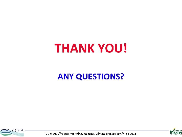 THANK YOU! ANY QUESTIONS? CLIM 101 // Global Warming, Weather, Climate and Society //
