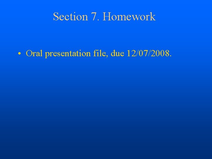 Section 7. Homework • Oral presentation file, due 12/07/2008. 