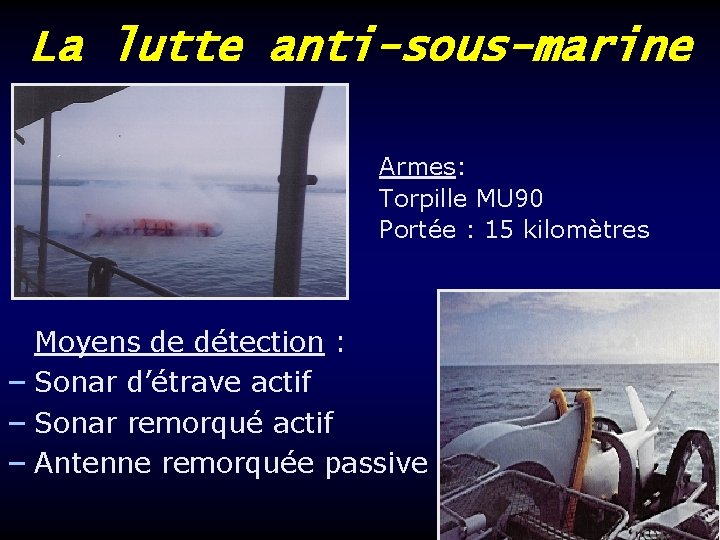 La lutte anti-sous-marine Armes: Torpille MU 90 Portée : 15 kilomètres Moyens de détection