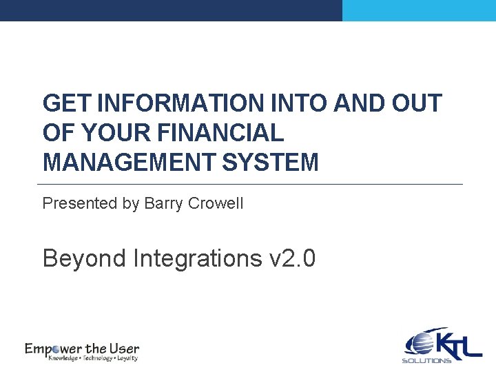 GET INFORMATION INTO AND OUT OF YOUR FINANCIAL MANAGEMENT SYSTEM Presented by Barry Crowell