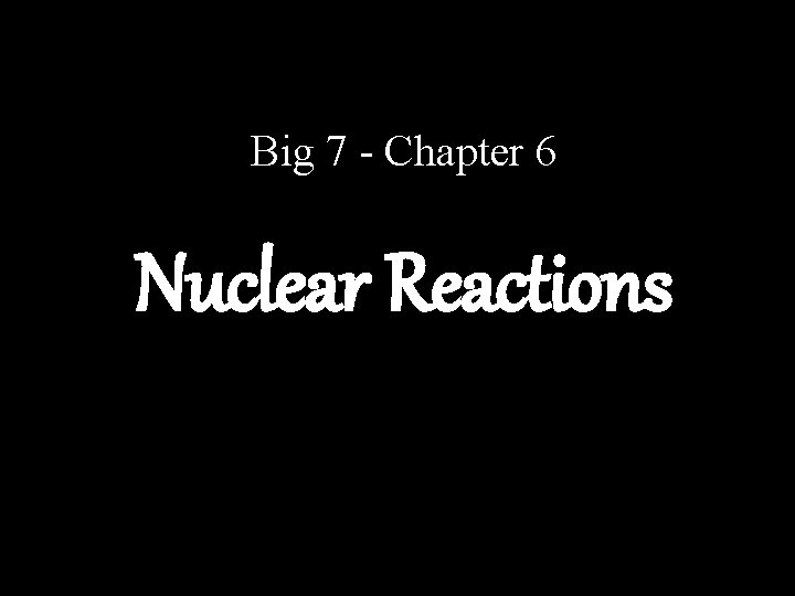 Big 7 - Chapter 6 Nuclear Reactions 