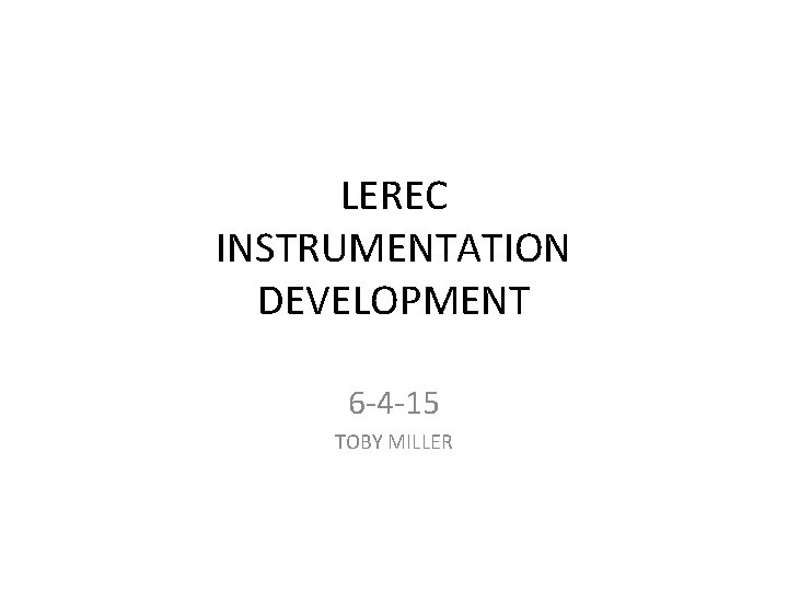 LEREC INSTRUMENTATION DEVELOPMENT 6 -4 -15 TOBY MILLER 