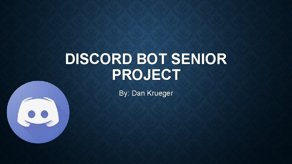 DISCORD BOT SENIOR PROJECT By: Dan Krueger 