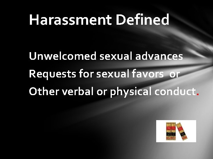 Harassment Defined Unwelcomed sexual advances Requests for sexual favors or Other verbal or physical