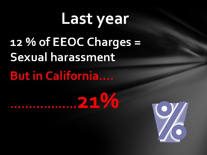 Last year 12 % of EEOC Charges = Sexual harassment But in California…. ………………