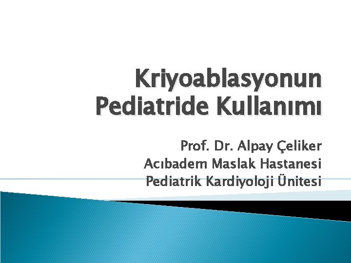 Kriyoablasyonun Pediatride Kullanımı Prof. Dr. Alpay Çeliker Acıbadem Maslak Hastanesi Pediatrik Kardiyoloji Ünitesi 