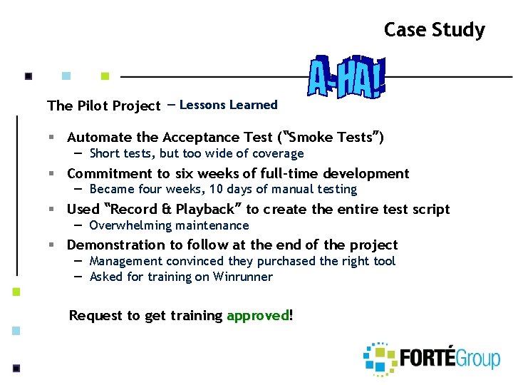 Case Study The Pilot Project – Lessons Learned § Automate the Acceptance Test (“Smoke