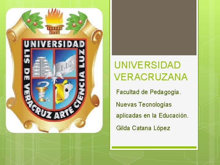 UNIVERSIDAD VERACRUZANA Facultad de Pedagogía. Nuevas Tecnologías aplicadas en la Educación. Gilda Catana López