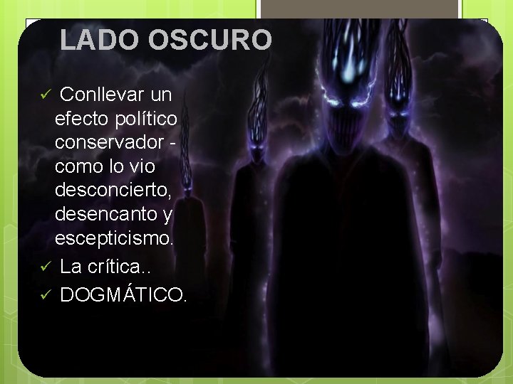 LADO OSCURO Conllevar un efecto político conservador como lo vio desconcierto, desencanto y escepticismo.